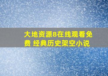 大地资源8在线观看免费 经典历史架空小说